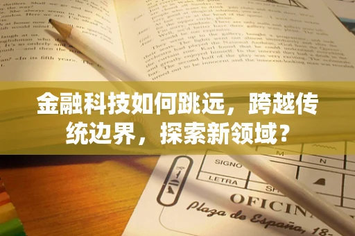 金融科技如何跳远，跨越传统边界，探索新领域？