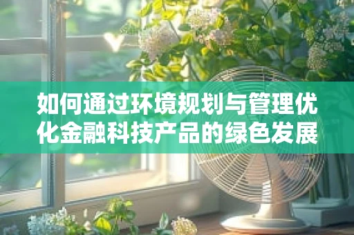 如何通过环境规划与管理优化金融科技产品的绿色发展路径？