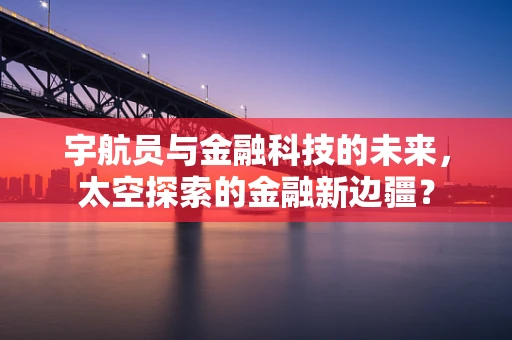 宇航员与金融科技的未来，太空探索的金融新边疆？