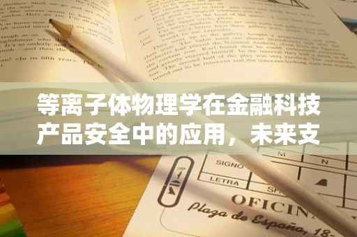 等离子体物理学在金融科技产品安全中的应用，未来支付技术的守护者？