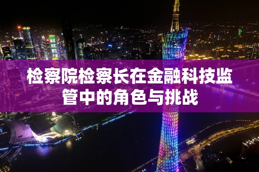 检察院检察长在金融科技监管中的角色与挑战