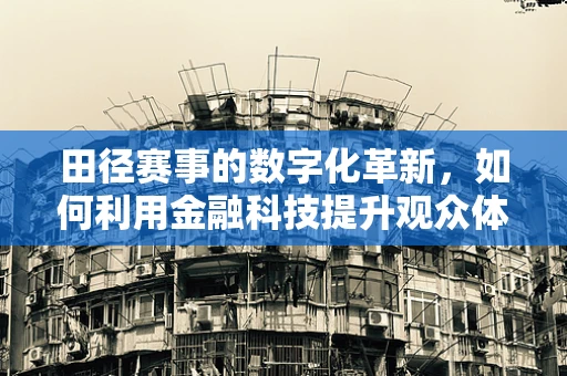 田径赛事的数字化革新，如何利用金融科技提升观众体验？