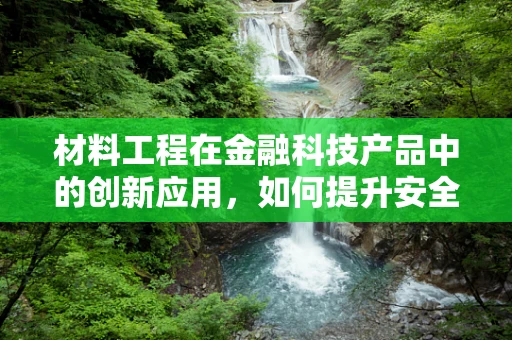材料工程在金融科技产品中的创新应用，如何提升安全与效率？