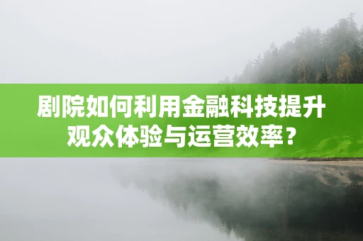 剧院如何利用金融科技提升观众体验与运营效率？