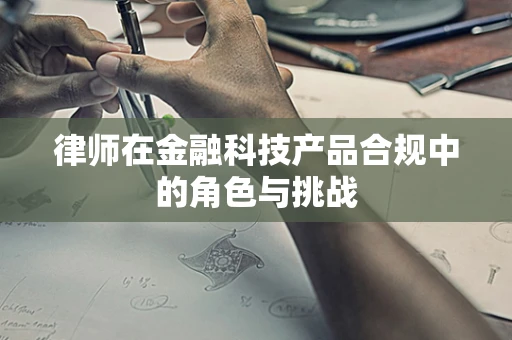 律师在金融科技产品合规中的角色与挑战