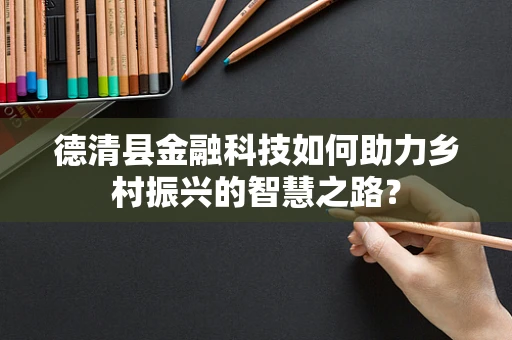 德清县金融科技如何助力乡村振兴的智慧之路？