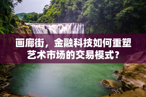 画廊街，金融科技如何重塑艺术市场的交易模式？