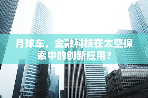 月球车，金融科技在太空探索中的创新应用？