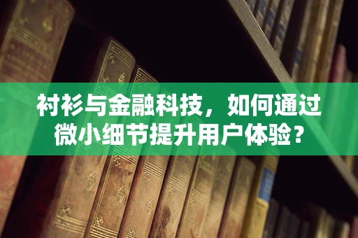 衬衫与金融科技，如何通过微小细节提升用户体验？