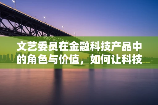 文艺委员在金融科技产品中的角色与价值，如何让科技与艺术完美融合？
