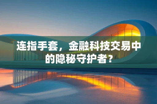 连指手套，金融科技交易中的隐秘守护者？