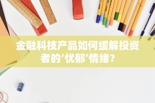 金融科技产品如何缓解投资者的‘忧郁’情绪？
