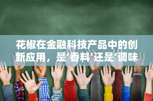 花椒在金融科技产品中的创新应用，是‘香料’还是‘调味剂’？