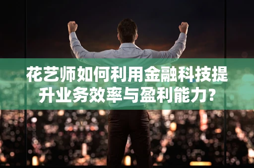 花艺师如何利用金融科技提升业务效率与盈利能力？
