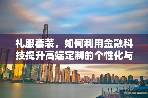 礼服套装，如何利用金融科技提升高端定制的个性化与便捷性？