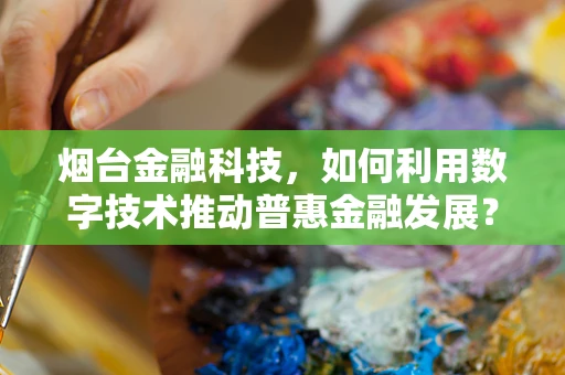烟台金融科技，如何利用数字技术推动普惠金融发展？