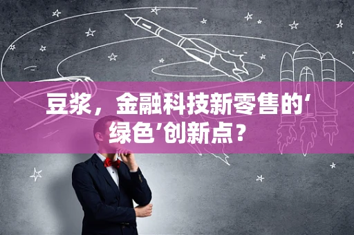 豆浆，金融科技新零售的‘绿色’创新点？