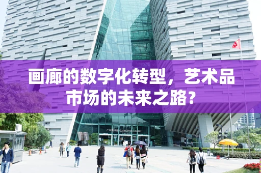画廊的数字化转型，艺术品市场的未来之路？
