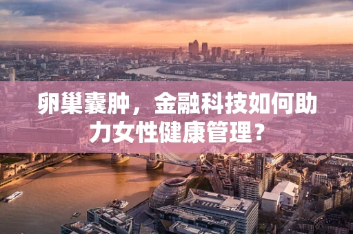 卵巢囊肿，金融科技如何助力女性健康管理？