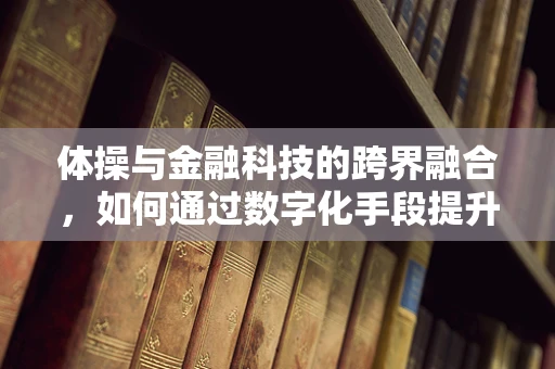 体操与金融科技的跨界融合，如何通过数字化手段提升运动员资金管理效率？