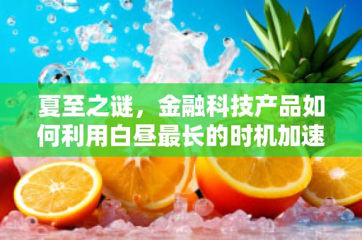 夏至之谜，金融科技产品如何利用白昼最长的时机加速创新与转型？