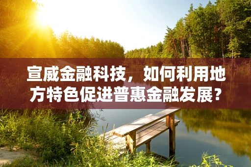宣威金融科技，如何利用地方特色促进普惠金融发展？