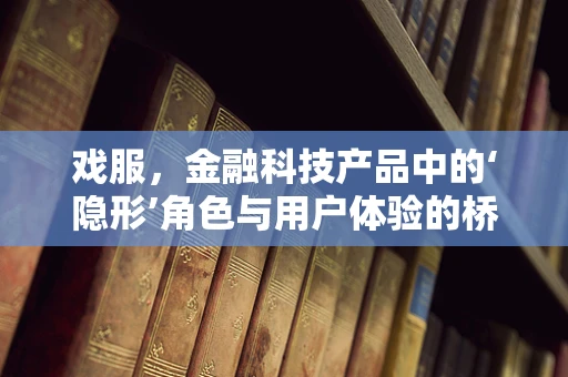 戏服，金融科技产品中的‘隐形’角色与用户体验的桥梁？