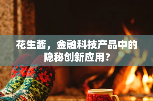 花生酱，金融科技产品中的隐秘创新应用？