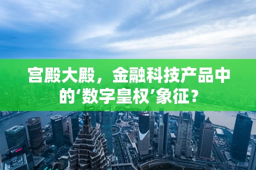 宫殿大殿，金融科技产品中的‘数字皇权’象征？