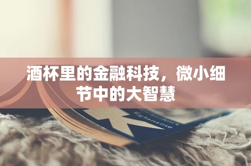 酒杯里的金融科技，微小细节中的大智慧