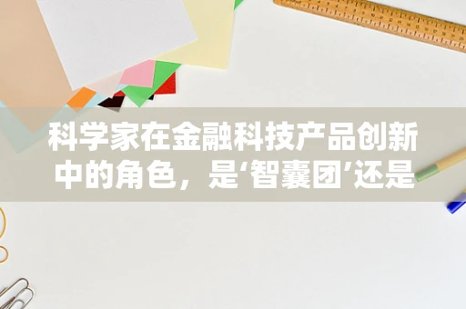 科学家在金融科技产品创新中的角色，是‘智囊团’还是‘技术先锋’？