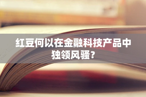 红豆何以在金融科技产品中独领风骚？