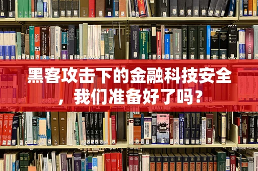 黑客攻击下的金融科技安全，我们准备好了吗？