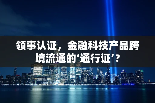领事认证，金融科技产品跨境流通的‘通行证’？
