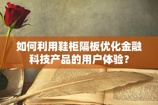 如何利用鞋柜隔板优化金融科技产品的用户体验？