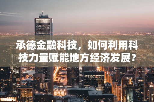 承德金融科技，如何利用科技力量赋能地方经济发展？