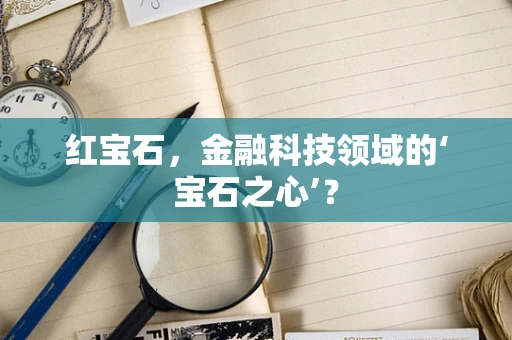 红宝石，金融科技领域的‘宝石之心’？