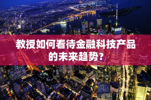 教授如何看待金融科技产品的未来趋势？