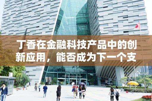 丁香在金融科技产品中的创新应用，能否成为下一个支付领域的‘黑马’？