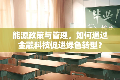 能源政策与管理，如何通过金融科技促进绿色转型？