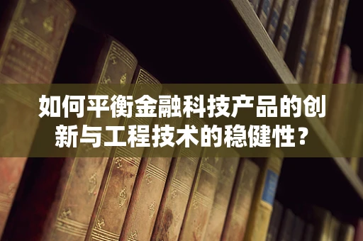 如何平衡金融科技产品的创新与工程技术的稳健性？