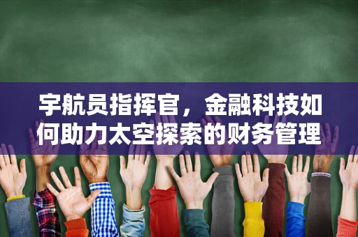 宇航员指挥官，金融科技如何助力太空探索的财务管理？