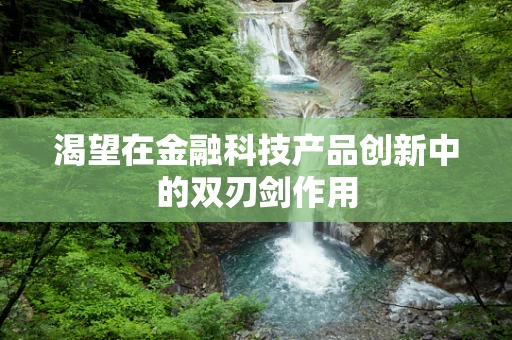 渴望在金融科技产品创新中的双刃剑作用