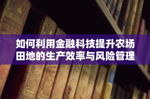 如何利用金融科技提升农场田地的生产效率与风险管理？