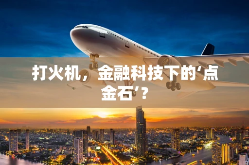 打火机，金融科技下的‘点金石’？