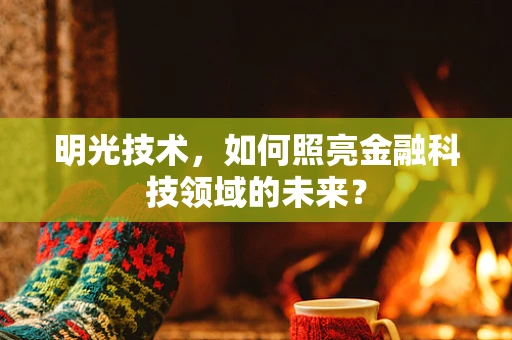 明光技术，如何照亮金融科技领域的未来？