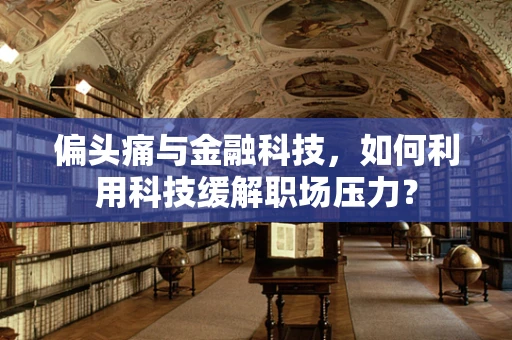偏头痛与金融科技，如何利用科技缓解职场压力？