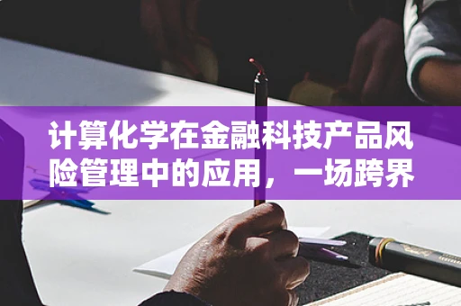 计算化学在金融科技产品风险管理中的应用，一场跨界融合的探索
