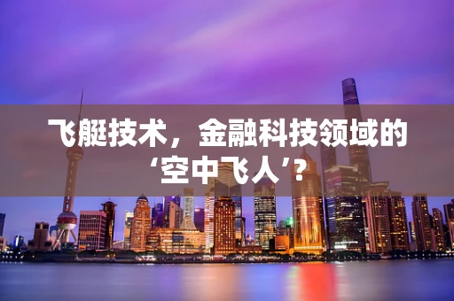 飞艇技术，金融科技领域的‘空中飞人’？