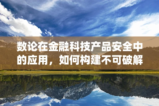 数论在金融科技产品安全中的应用，如何构建不可破解的加密系统？